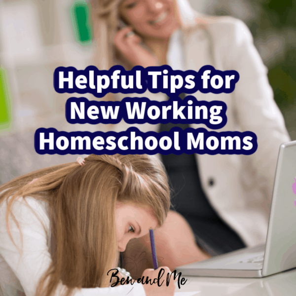 Helpful Tips for New Working Homeschool Moms - Ben and Me