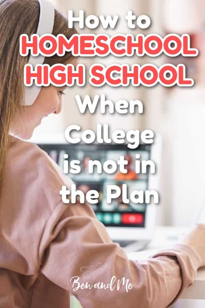 How to Homeschool High School When College is Not the Plan - Ben and Me
