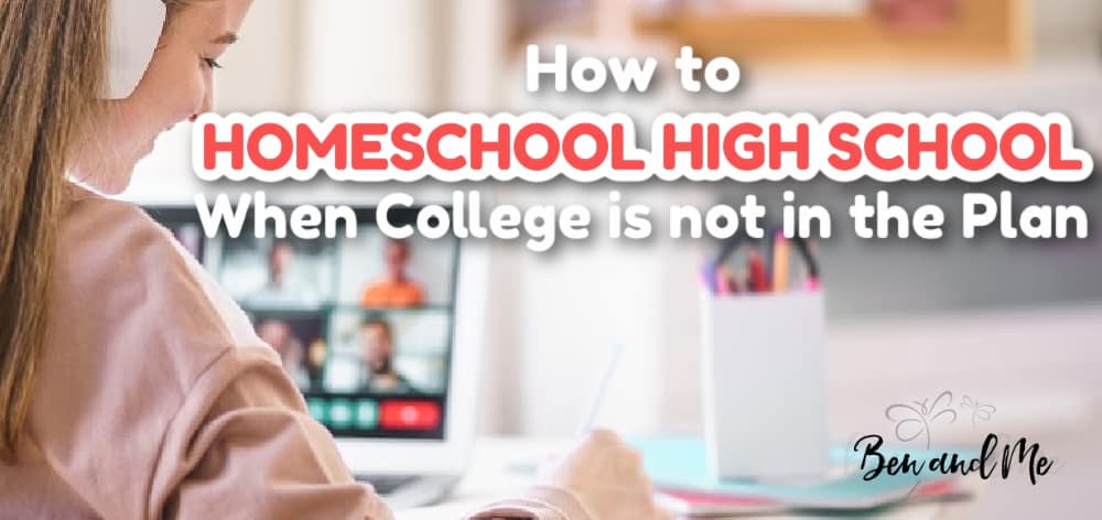 How to Homeschool High School When College is Not the Plan - Ben and Me