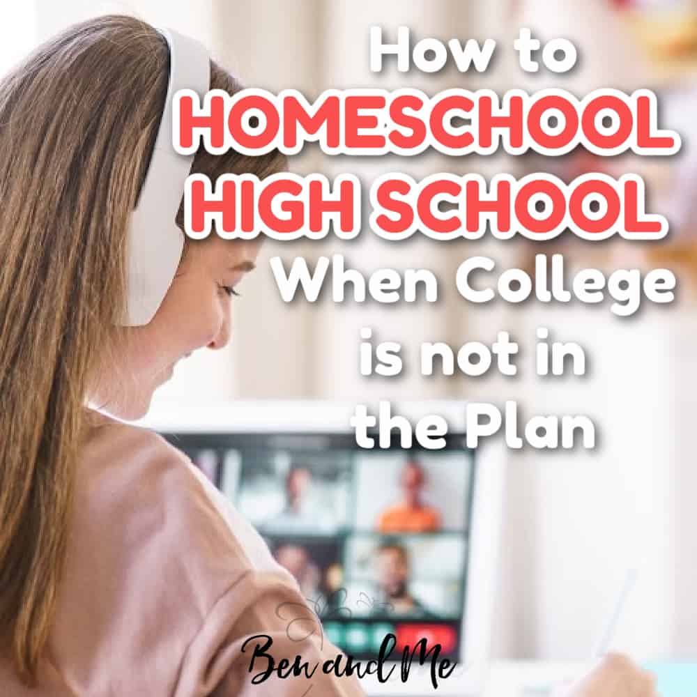 How to Homeschool High School When College is Not the Plan - Ben and Me